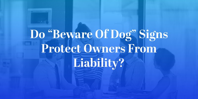 Do “Beware of Dog” Signs Protect Owners From Liability?